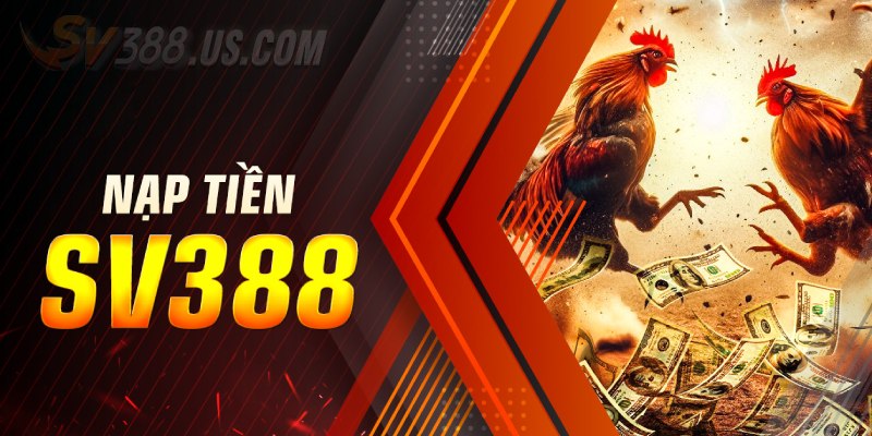 Nạp Tiền SV388 - Chia Sẻ Cách Gửi Vốn Siêu Nhanh Dưới 5 Phút